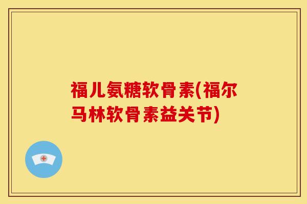 福儿氨糖软骨素(福尔马林软骨素益关节)
