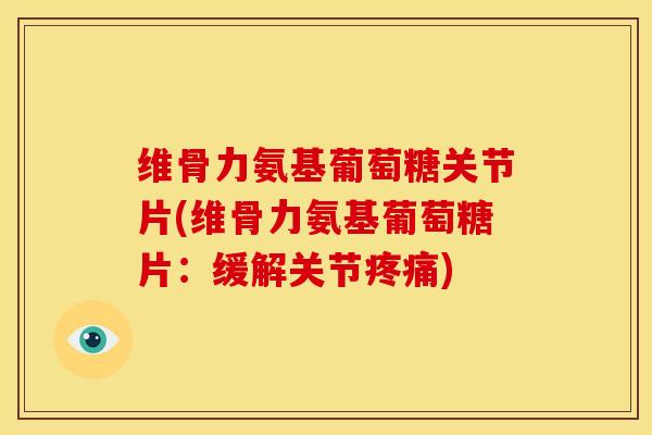 维骨力氨基葡萄糖关节片(维骨力氨基葡萄糖片:缓解关节) 维骨力氨基葡萄糖关节片(维骨力氨基葡萄糖片:缓解关节)