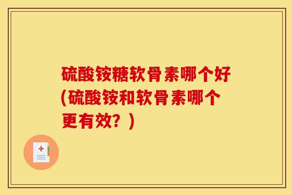 硫酸铵糖软骨素哪个好(硫酸铵和软骨素哪个更有效？)