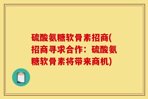 硫酸氨糖软骨素招商(招商寻求合作:硫酸氨糖软骨素将带来商机) 硫酸氨糖软骨素招商(招商寻求合作:硫酸氨糖软骨素将带来商机)