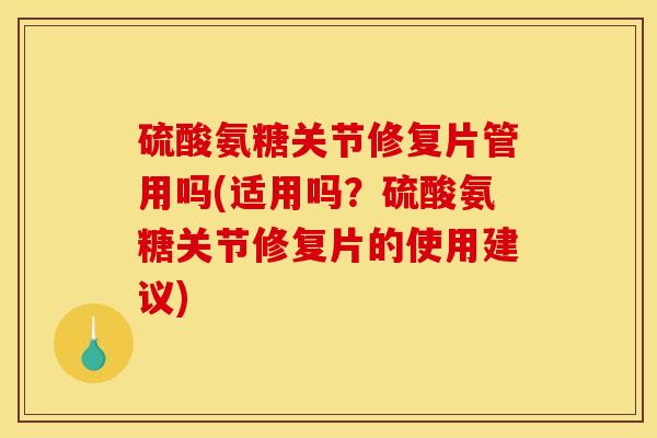 硫酸氨糖关节修复片管用吗(适用吗?硫酸氨糖关节修复片的使用建议) 硫酸氨糖关节修复片管用吗(适用吗?硫酸氨糖关节修复片的使用建议)