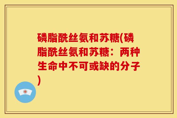 磷脂酰丝氨和苏糖(磷脂酰丝氨和苏糖:两种生命中不可或缺的分子) 磷脂酰丝氨和苏糖(磷脂酰丝氨和苏糖:两种生命中不可或缺的分子)