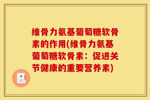 维骨力氨基葡萄糖软骨素的作用(维骨力氨基葡萄糖软骨素:促进关节健康的重要营养素) 维骨力氨基葡萄糖软骨素的作用(维骨力氨基葡萄糖软骨素:促进关节健康的重要营养素)