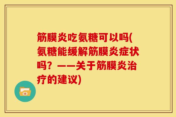 筋膜炎吃氨糖可以吗(氨糖能缓解筋膜状吗?——关于筋膜炎的建议) 筋膜炎吃氨糖可以吗(氨糖能缓解筋膜状吗?——关于筋膜炎的建议)