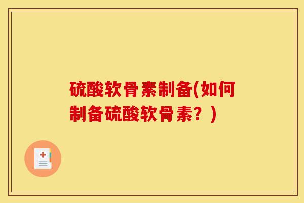硫酸软骨素制备(如何制备硫酸软骨素?) 硫酸软骨素制备(如何制备硫酸软骨素?)