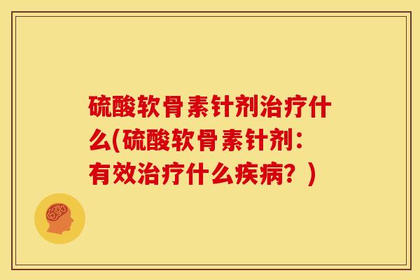硫酸软骨素针剂什么(硫酸软骨素针剂:有效什么?) 硫酸软骨素针剂什么(硫酸软骨素针剂:有效什么?)