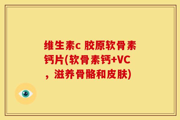 维生素c 胶原软骨素钙片(软骨素钙+VC,滋养骨骼和) 维生素c 胶原软骨素钙片(软骨素钙+VC,滋养骨骼和)