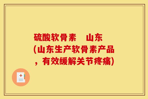 硫酸软骨素 山东(山东生产软骨素产品,有效缓解关节) 硫酸软骨素 山东(山东生产软骨素产品,有效缓解关节)