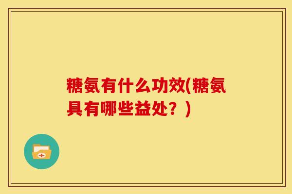 糖氨有什么功效(糖氨具有哪些益处？)