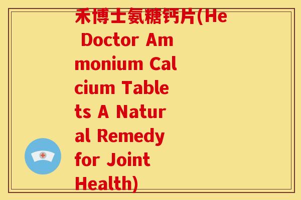 禾博士氨糖钙片(He Doctor Ammonium Calcium Tablets A Natural Remedy for Joint Health)