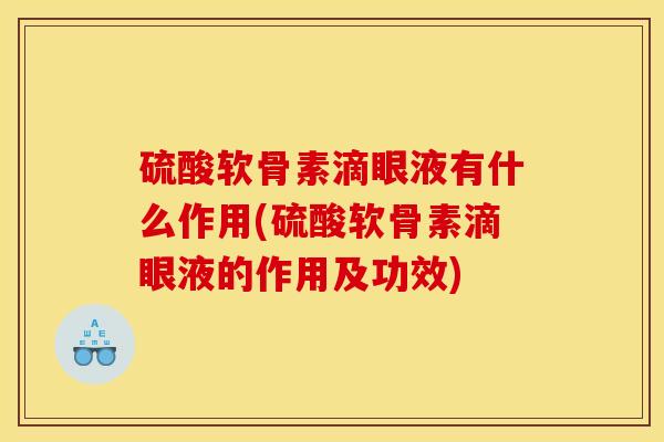 硫酸软骨素滴眼液有什么作用(硫酸软骨素滴眼液的作用及功效)