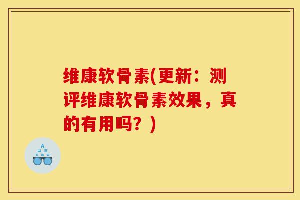 维康软骨素(更新:测评维康软骨素效果,真的有用吗?) 维康软骨素(更新:测评维康软骨素效果,真的有用吗?)