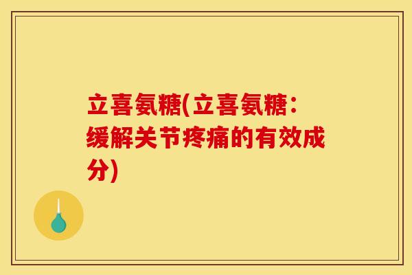 立喜氨糖(立喜氨糖:缓解关节的有效成分) 立喜氨糖(立喜氨糖:缓解关节的有效成分)