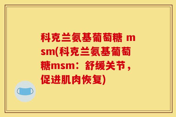 科克兰氨基葡萄糖 msm(科克兰氨基葡萄糖msm:舒缓关节,促进肌肉恢复) 科克兰氨基葡萄糖 msm(科克兰氨基葡萄糖msm:舒缓关节,促进肌肉恢复)