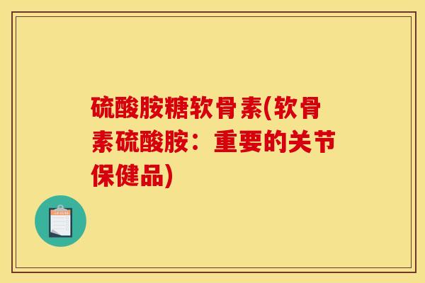 硫酸胺糖软骨素(软骨素硫酸胺:重要的关节保健品) 硫酸胺糖软骨素(软骨素硫酸胺:重要的关节保健品)