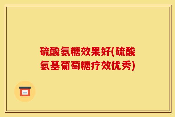 硫酸氨糖效果好(硫酸氨基葡萄糖疗效优秀)