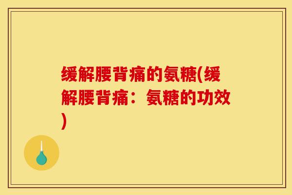 缓解腰背痛的氨糖(缓解腰背痛：氨糖的功效)