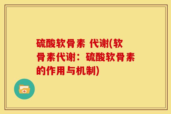 硫酸软骨素 代谢(软骨素代谢:硫酸软骨素的作用与机制) 硫酸软骨素 代谢(软骨素代谢:硫酸软骨素的作用与机制)