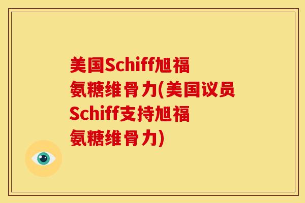 美国Schiff旭福氨糖维骨力(美国议员Schiff支持旭福氨糖维骨力) 美国Schiff旭福氨糖维骨力(美国议员Schiff支持旭福氨糖维骨力)
