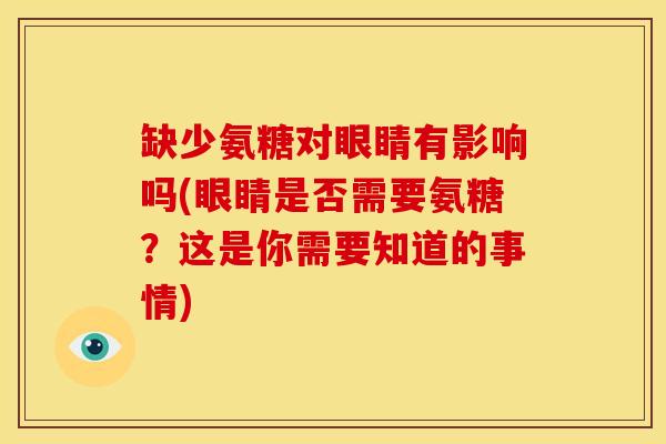 缺少氨糖对眼睛有影响吗(眼睛是否需要氨糖?这是你需要知道的事情) 缺少氨糖对眼睛有影响吗(眼睛是否需要氨糖?这是你需要知道的事情)