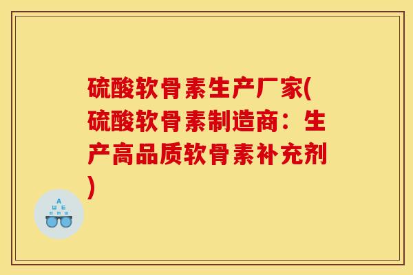 硫酸软骨素生产厂家(硫酸软骨素制造商:生产高品质软骨素补充剂) 硫酸软骨素生产厂家(硫酸软骨素制造商:生产高品质软骨素补充剂)