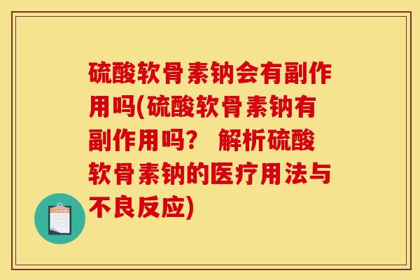 硫酸软骨素钠会有副作用吗(硫酸软骨素钠有副作用吗? 解析硫酸软骨素钠的医疗用法与不良反应) 硫酸软骨素钠会有副作用吗(硫酸软骨素钠有副作用吗? 解析硫酸软骨素钠的医疗用法与不良反应)