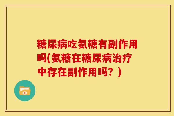 吃氨糖有副作用吗(氨糖在中存在副作用吗？)
