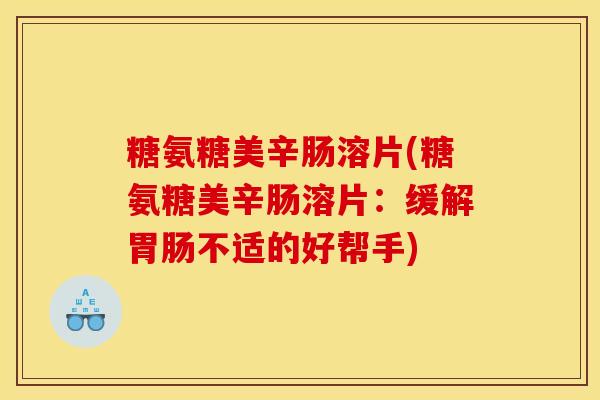 糖氨糖美辛肠溶片(糖氨糖美辛肠溶片:缓解不适的好帮手) 糖氨糖美辛肠溶片(糖氨糖美辛肠溶片:缓解不适的好帮手)