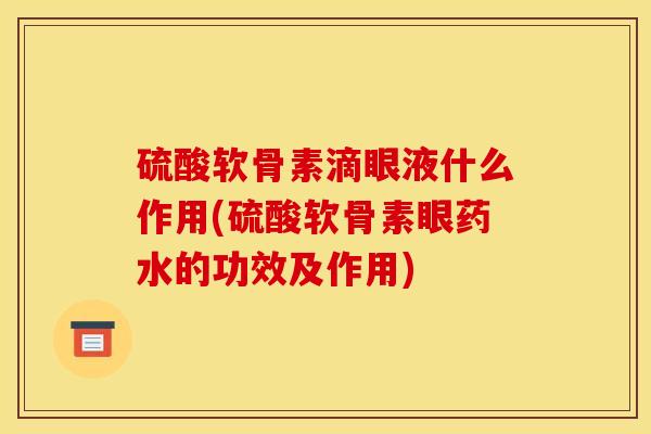 硫酸软骨素滴眼液什么作用(硫酸软骨素眼药水的功效及作用) 硫酸软骨素滴眼液什么作用(硫酸软骨素眼药水的功效及作用)