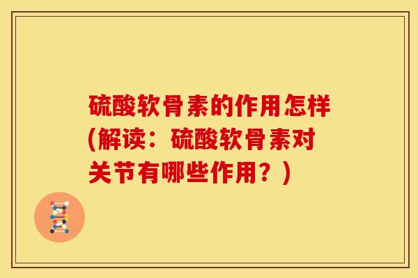 硫酸软骨素的作用怎样(解读:硫酸软骨素对关节有哪些作用?) 硫酸软骨素的作用怎样(解读:硫酸软骨素对关节有哪些作用?)