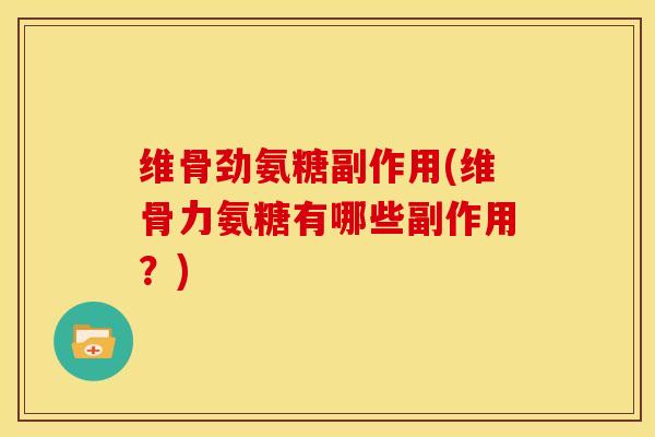 维骨劲氨糖副作用(维骨力氨糖有哪些副作用?) 维骨劲氨糖副作用(维骨力氨糖有哪些副作用?)