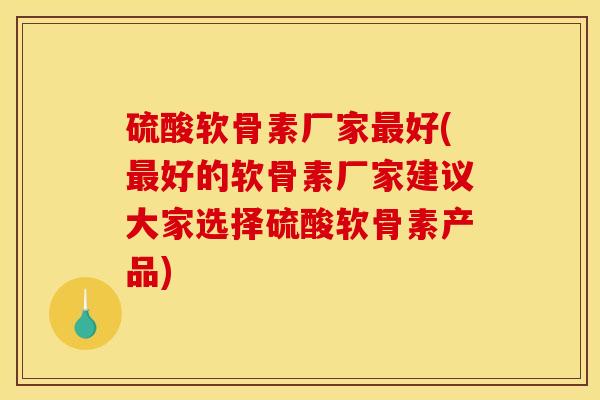 硫酸软骨素厂家好(好的软骨素厂家建议大家选择硫酸软骨素产品) 硫酸软骨素厂家好(好的软骨素厂家建议大家选择硫酸软骨素产品)