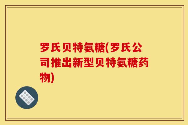 罗氏贝特氨糖(罗氏公司推出新型贝特氨糖) 罗氏贝特氨糖(罗氏公司推出新型贝特氨糖)