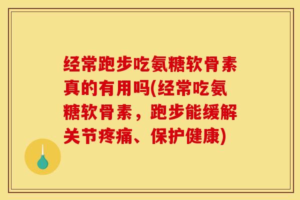 经常跑步吃氨糖软骨素真的有用吗(经常吃氨糖软骨素,跑步能缓解关节、保护健康) 经常跑步吃氨糖软骨素真的有用吗(经常吃氨糖软骨素,跑步能缓解关节、保护健康)