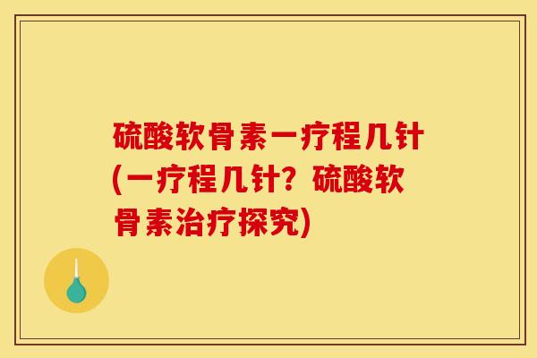 硫酸软骨素一疗程几针(一疗程几针?硫酸软骨素探究) 硫酸软骨素一疗程几针(一疗程几针?硫酸软骨素探究)