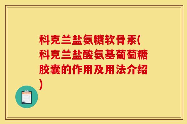 科克兰盐氨糖软骨素(科克兰盐酸氨基葡萄糖胶囊的作用及用法介绍) 科克兰盐氨糖软骨素(科克兰盐酸氨基葡萄糖胶囊的作用及用法介绍)