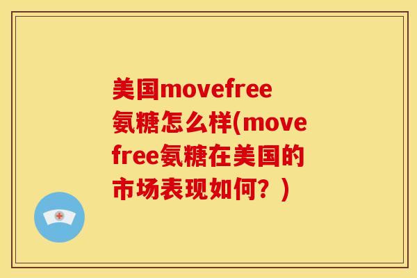 美国movefree氨糖怎么样(movefree氨糖在美国的市场表现如何？)