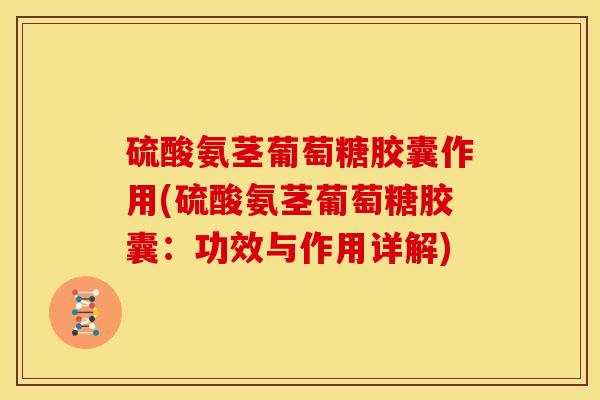 硫酸氨茎葡萄糖胶囊作用(硫酸氨茎葡萄糖胶囊:功效与作用详解) 硫酸氨茎葡萄糖胶囊作用(硫酸氨茎葡萄糖胶囊:功效与作用详解)
