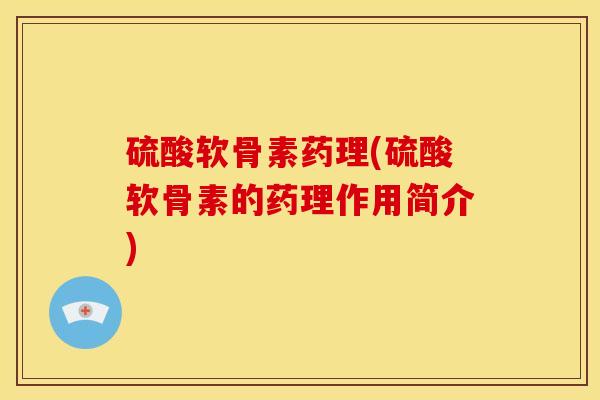 硫酸软骨素药理(硫酸软骨素的药理作用简介) 硫酸软骨素药理(硫酸软骨素的药理作用简介)