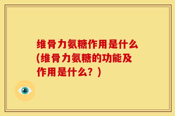 维骨力氨糖作用是什么(维骨力氨糖的功能及作用是什么?) 维骨力氨糖作用是什么(维骨力氨糖的功能及作用是什么?)