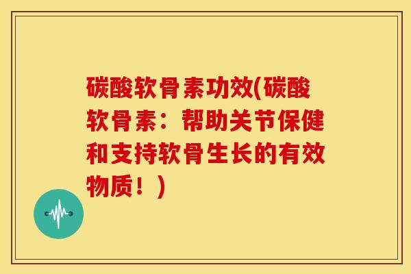 碳酸软骨素功效(碳酸软骨素:帮助关节保健和支持软骨生长的有效物质!) 碳酸软骨素功效(碳酸软骨素:帮助关节保健和支持软骨生长的有效物质!)