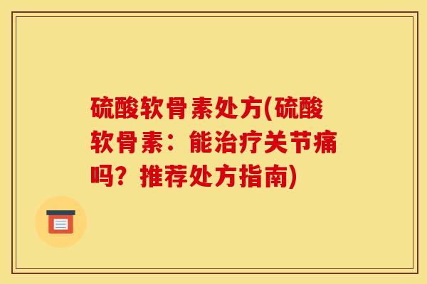 硫酸软骨素处方(硫酸软骨素:能关节痛吗?推荐处方指南) 硫酸软骨素处方(硫酸软骨素:能关节痛吗?推荐处方指南)