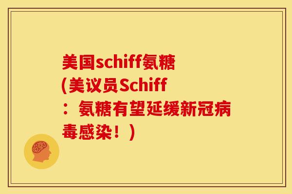 美国schiff氨糖(美议员Schiff:氨糖有望延缓新冠!) 美国schiff氨糖(美议员Schiff:氨糖有望延缓新冠!)