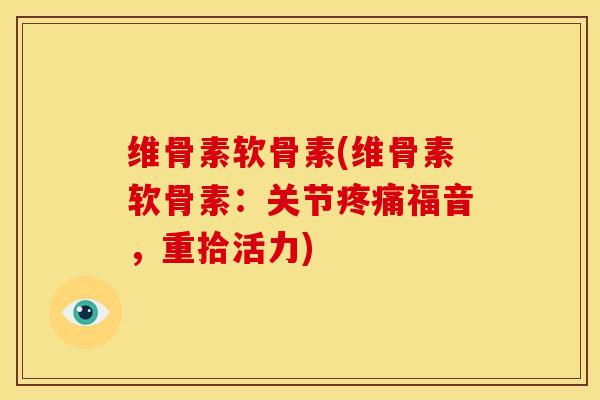 维骨素软骨素(维骨素软骨素：关节福音，重拾活力)