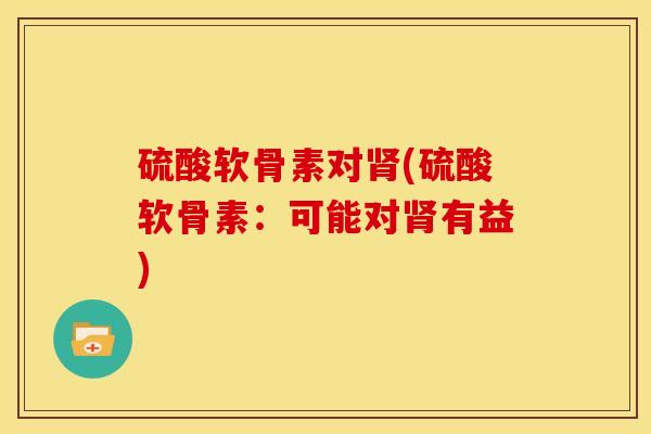 硫酸软骨素对(硫酸软骨素：可能对有益)