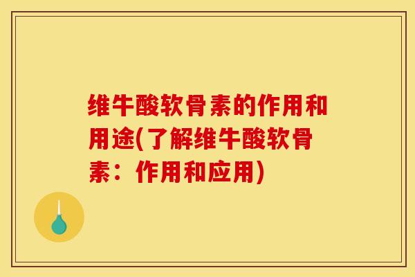 维牛酸软骨素的作用和用途(了解维牛酸软骨素:作用和应用) 维牛酸软骨素的作用和用途(了解维牛酸软骨素:作用和应用)