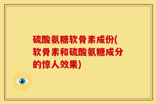 硫酸氨糖软骨素成份(软骨素和硫酸氨糖成分的惊人效果) 硫酸氨糖软骨素成份(软骨素和硫酸氨糖成分的惊人效果)