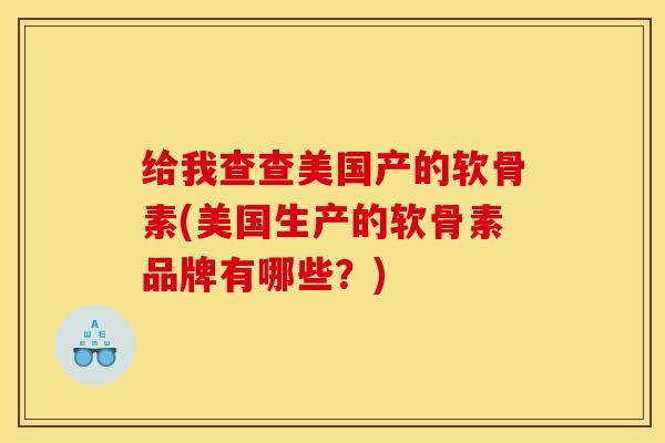 给我查查美国产的软骨素(美国生产的软骨素品牌有哪些?) 给我查查美国产的软骨素(美国生产的软骨素品牌有哪些?)