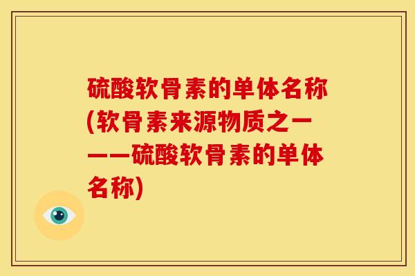 硫酸软骨素的单体名称(软骨素来源物质之一——硫酸软骨素的单体名称) 硫酸软骨素的单体名称(软骨素来源物质之一——硫酸软骨素的单体名称)