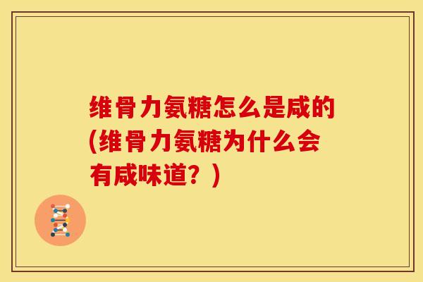 维骨力氨糖怎么是咸的(维骨力氨糖为什么会有咸味道?) 维骨力氨糖怎么是咸的(维骨力氨糖为什么会有咸味道?)